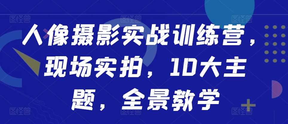 人像摄影实战训练营，现场实拍，10大主题，全景教学插图