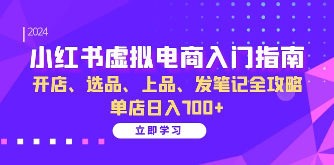 （13036期）小红书虚拟电商入门指南：开店、选品、上品、发笔记全攻略 单店日入700+插图