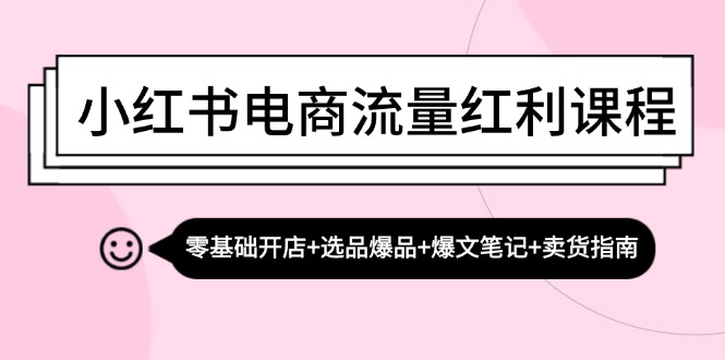 （13026期）小红书电商流量红利课程：零基础开店+选品爆品+爆文笔记+卖货指南插图