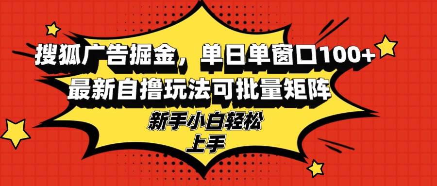 （13116期）搜狐广告掘金，单日单窗口100+，zui新自撸玩法可批量矩阵，适合新手小白插图