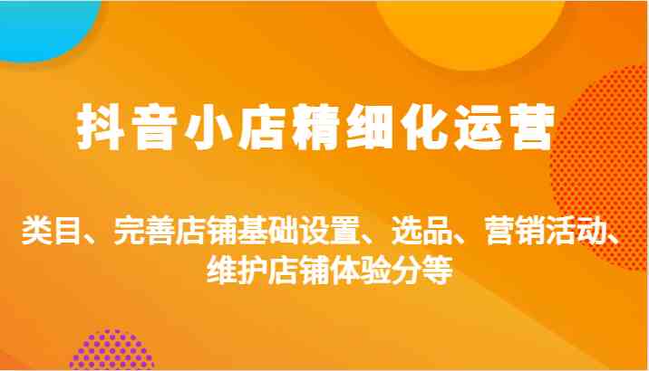 抖音小店精细化运营：类目、完善店铺基础设置、选品、营销活动、维护店铺体验分等插图