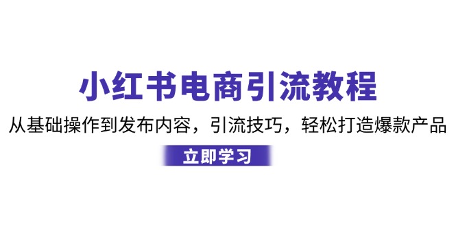 （12913期）小红书电商引流教程：从基础操作到发布内容，引流技巧，轻松打造爆款产品插图