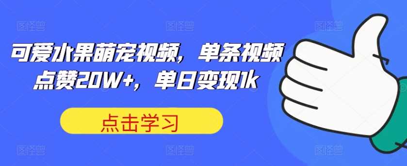 可爱水果萌宠视频，单条视频点赞20W+，单日变现1k【揭秘】插图