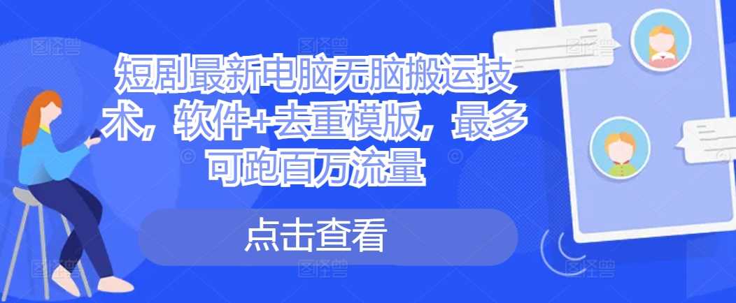 短剧zui新电脑无脑搬运技术，软件+去重模版，zui多可跑百万流量插图