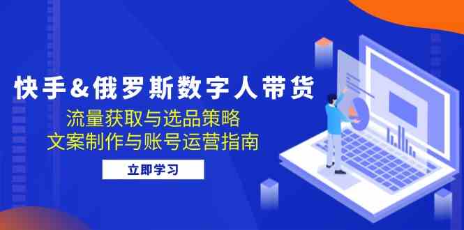 快手俄罗斯 数字人带货：流量获取与选品策略 文案制作与账号运营指南插图