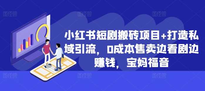 小红书短剧搬砖项目+打造私域引流，0成本售卖边看剧边赚钱，宝妈福音【揭秘】插图