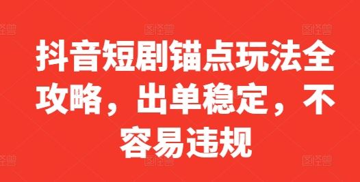 抖音短剧锚点玩法全攻略，出单稳定，不容易违规插图