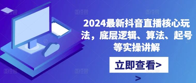 2024zui新抖音直播核心玩法，底层逻辑、算法、起号等实操讲解插图