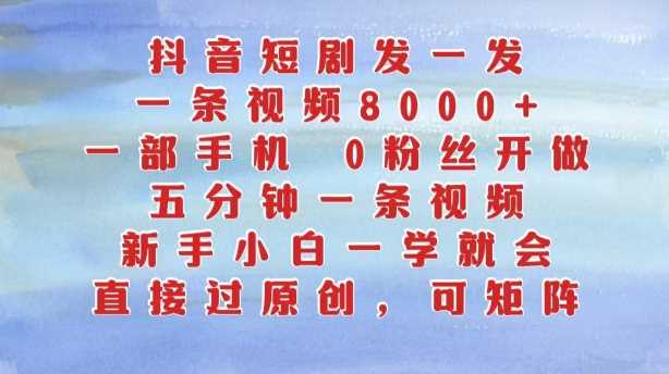 抖音短剧发一发，五分钟一条视频，新手小白一学就会，只要一部手机，0粉丝即可操作插图