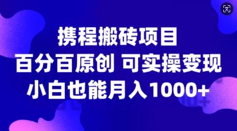 携程搬砖项目，百分百原创，可实操变现，新手小白月入1k+【揭秘】插图