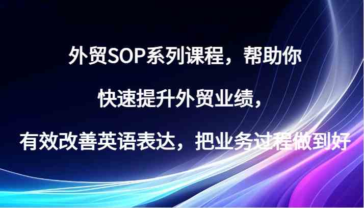 外贸SOP系列课程，帮助你快速提升外贸业绩，有效改善英语表达，把业务过程做到好插图