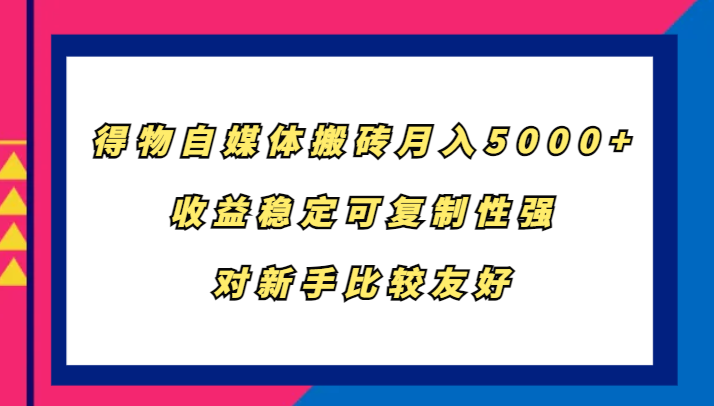 得物自媒体搬砖，月入5000+，收益稳定可复制性强，对新手比较友好插图