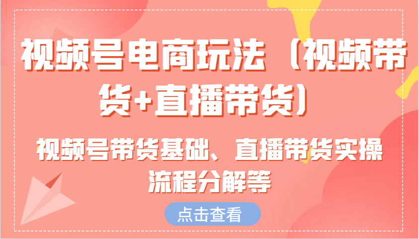 视频号电商玩法（视频带货+直播带货）含视频号带货基础、直播带货实操流程分解等插图