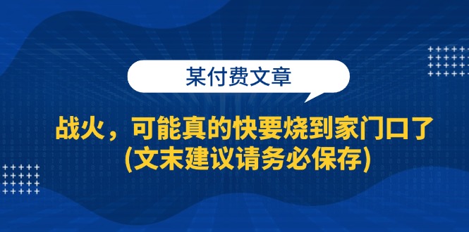 （13008期）某付费文章：战火，可能真的快要烧到家门口了 (文末建议请务必保存)插图