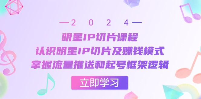 （13072期）明星IP切片课程：认识明星IP切片及赚钱模式，掌握流量推送和起号框架逻辑插图