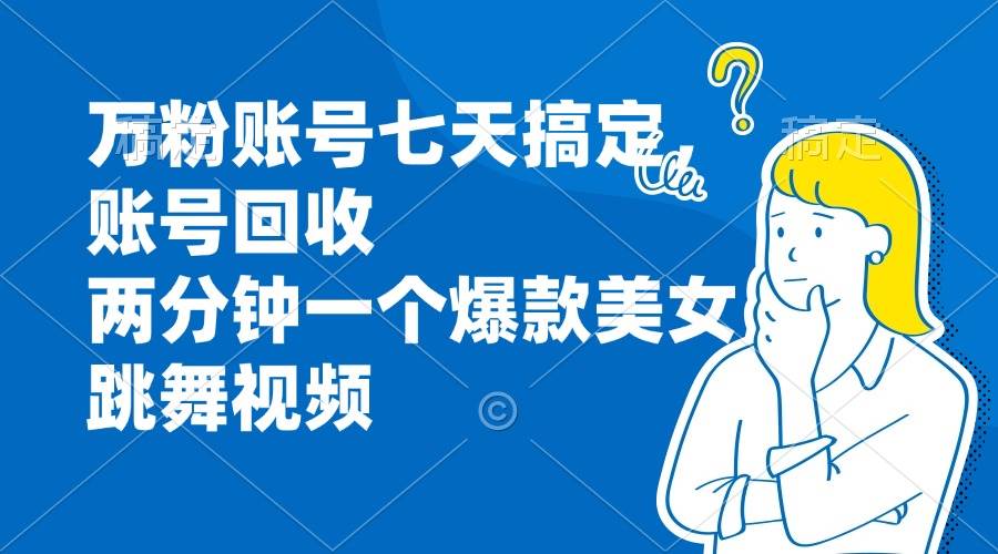 （13136期）万粉账号七天搞定，账号回收，两分钟一个爆款美女跳舞视频插图