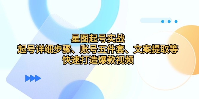 （12910期）星图起号实战：起号详细步骤、账号五件套、文案提取等，快速打造爆款视频插图