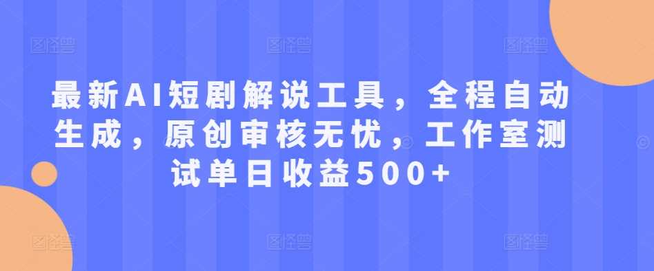 zui新AI短剧解说工具，全程自动生成，原创审核无忧，工作室测试单日收益500+【揭秘】插图