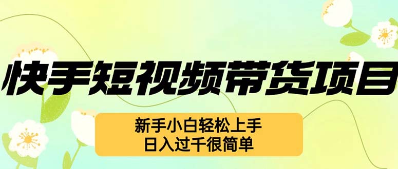 （12957期）快手短视频带货项目，zui新玩法 新手小白轻松上手，日入过千很简单插图