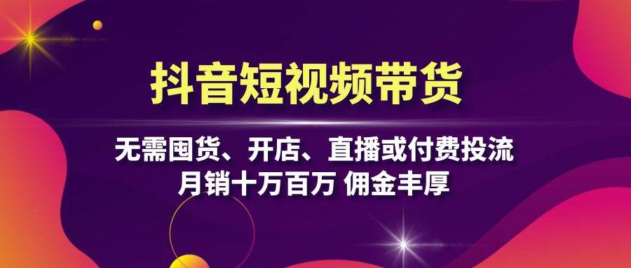 抖音短视频带货：无需囤货、开店、直播或付费投流，月销十万百万 佣金丰厚插图