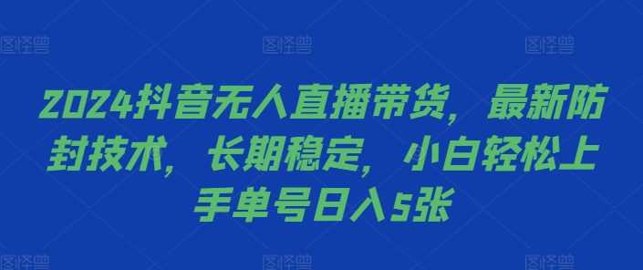 2024抖音无人直播带货，zui新防封技术，长期稳定，小白轻松上手单号日入5张【揭秘】插图