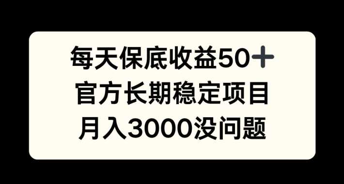 每天收益保底50+，官方长期稳定项目，月入3000没问题【揭秘】插图