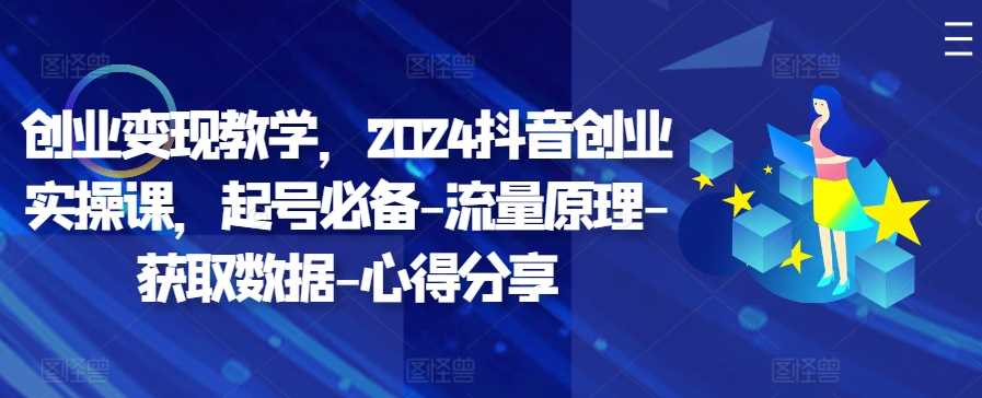 创业变现教学，2024抖音创业实操课，起号必备-流量原理-获取数据-心得分享插图