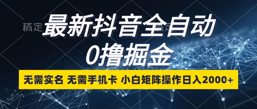 （13054期）zui新抖音全自动0撸掘金，无需实名，无需手机卡，小白矩阵操作日入2000+插图