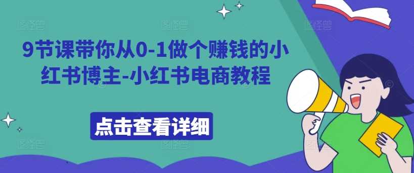 9节课带你从0-1做个赚钱的小红书博主-小红书电商教程插图