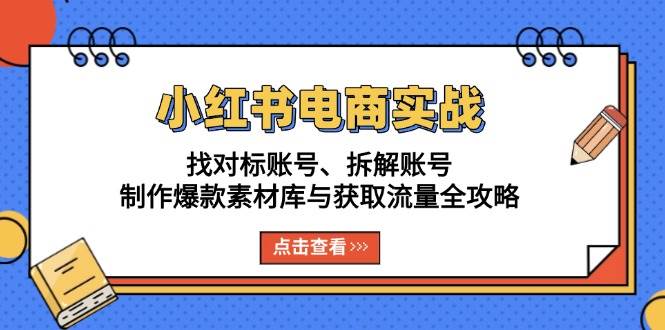 （13490期）小红书电商实战：找对标账号、拆解账号、制作爆款素材库与获取流量全攻略插图