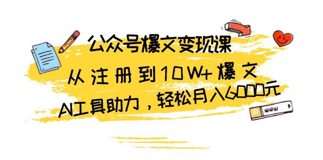 （13365期）公众号爆文变现课：从注册到10W+爆文，AI工具助力，轻松月入6000元插图