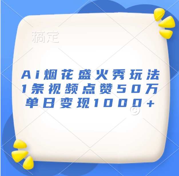 Ai烟花盛火秀玩法，1条视频点赞50万，单日变现1000+插图