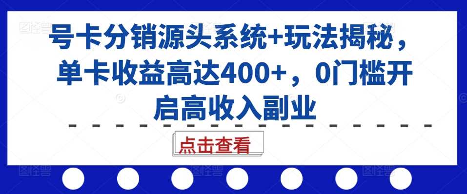 号卡分销源头系统+玩法揭秘，单卡收益高达400+，0门槛开启高收入副业插图