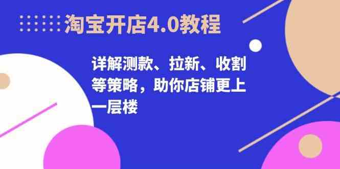 淘宝开店4.0教程，详解测款、拉新、收割等策略，助你店铺更上一层楼插图