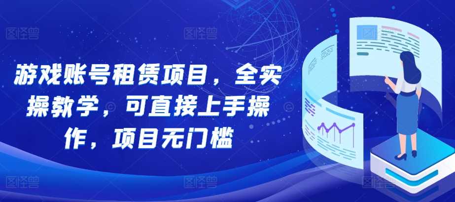 游戏账号租赁项目，全实操教学，可直接上手操作，项目无门槛插图