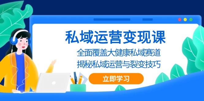 私域运营变现课，全面覆盖大健康私域赛道，揭秘私域 运营与裂变技巧插图