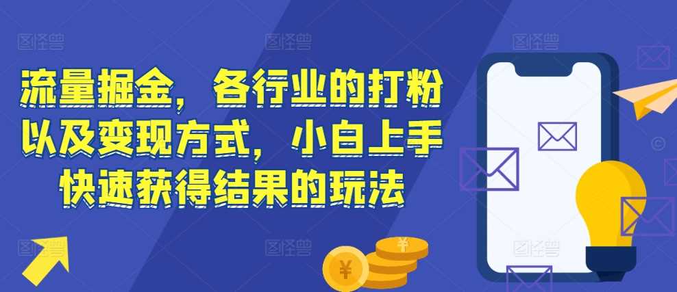 流量掘金，各行业的打粉以及变现方式，小白上手快速获得结果的玩法插图