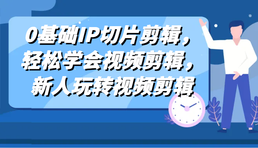 0基础IP切片剪辑，轻松学会视频剪辑，新人玩转视频剪辑插图