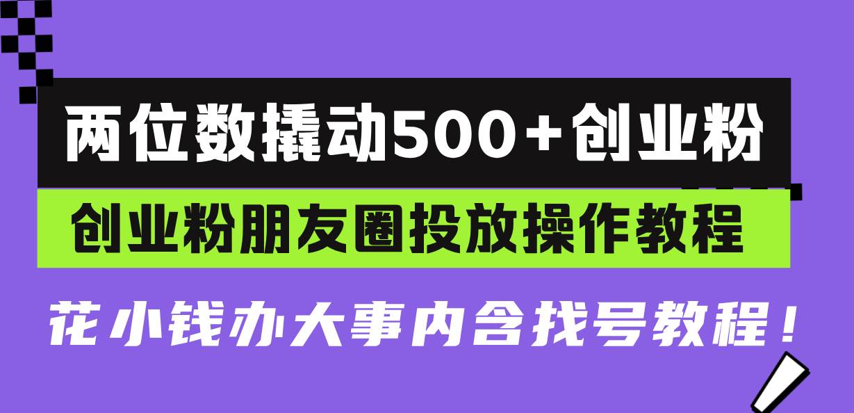 （13498期）两位数撬动500+创业粉，创业粉朋友圈投放操作教程，花小钱办大事内含找…插图