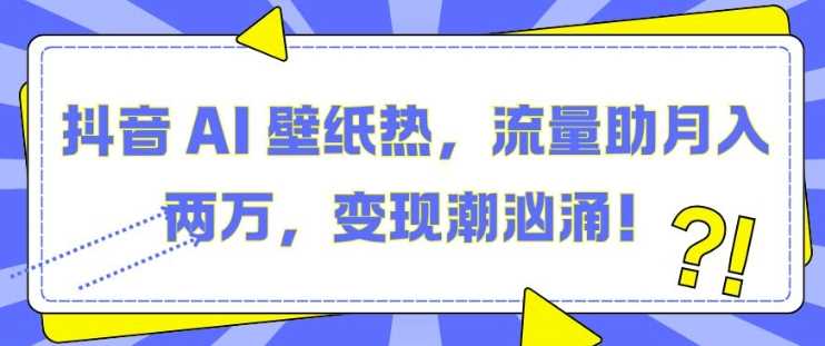 抖音 AI 壁纸热，流量助月入两W，变现潮汹涌【揭秘】插图