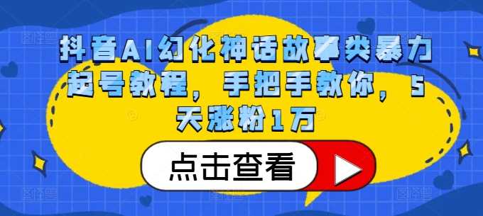 抖音AI幻化神话故事类暴力起号教程，手把手教你，5天涨粉1万插图