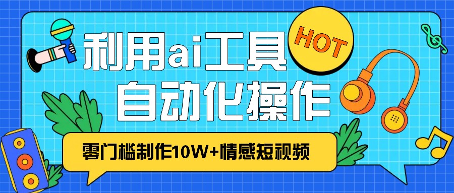 1分钟教你利用ai工具免费制作10W+情感视频,自动化批量操作,效率提升10倍！插图