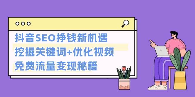 （13481期）抖音SEO挣钱新机遇：挖掘关键词+优化视频，免费流量变现秘籍插图