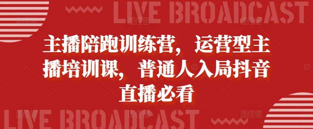 主播陪跑训练营，运营型主播培训课，普通人入局抖音直播必看插图