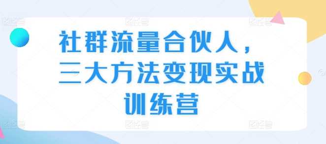 社群流量合伙人，三大方法变现实战训练营插图