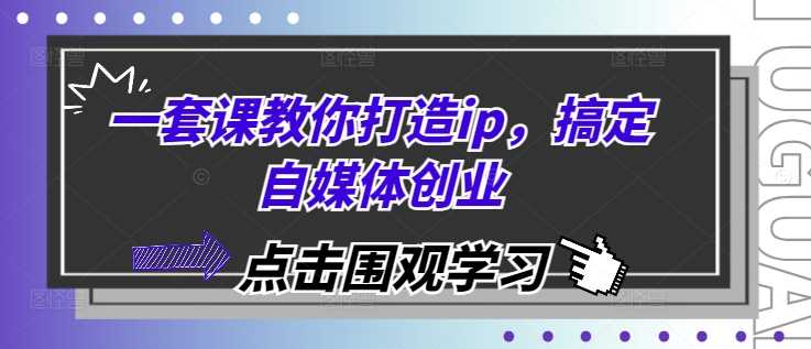 一套课教你打造ip，搞定自媒体创业插图