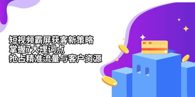 （13429期）短视频霸屏获客新策略：掌握7大埋词点，抢占精准流量与客户资源插图