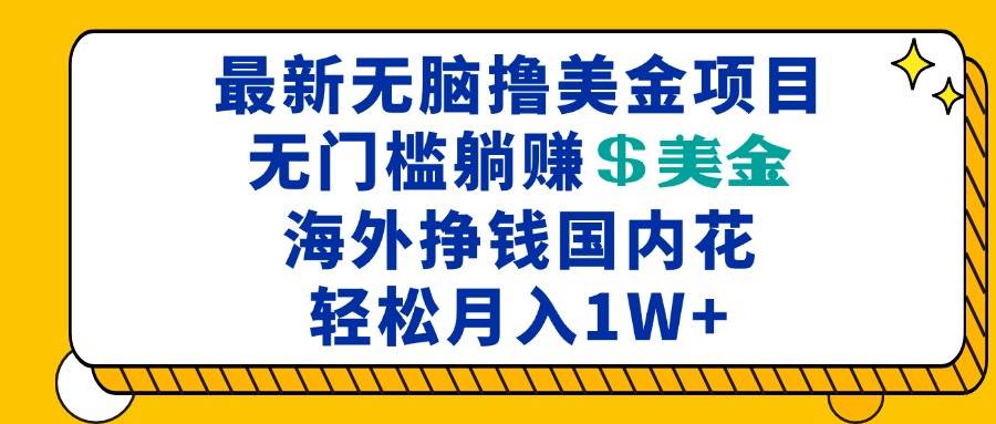 （13411期）zui新海外无脑撸美金项目，无门槛躺赚美金，海外挣钱国内花，月入一万加插图