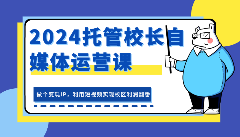 2024托管校长自媒体运营课，做个变现IP，利用短视频实现校区利润翻番插图