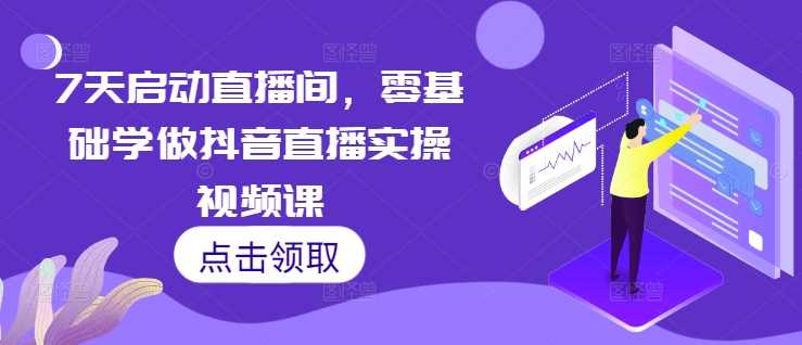 7天启动直播间，零基础学做抖音直播实操视频课插图